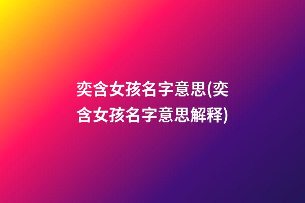 奕含女孩名字意思(奕含女孩名字意思解释)