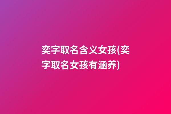 奕字取名含义女孩(奕字取名女孩有涵养)