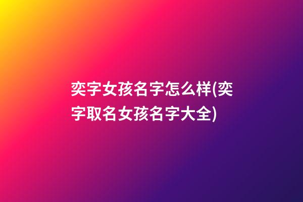 奕字女孩名字怎么样(奕字取名女孩名字大全)