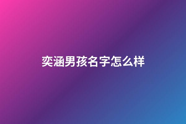 奕涵男孩名字怎么样(奕涵男孩名字的含义)-第1张-男孩起名-玄机派