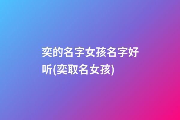 奕的名字女孩名字好听(奕取名女孩)