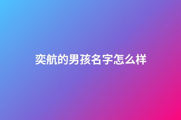 奕航的男孩名字怎么样(奕航这个名字好吗)-第1张-男孩起名-玄机派