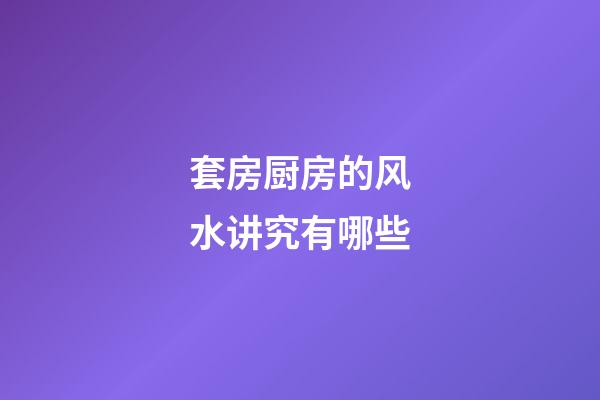 套房厨房的风水讲究有哪些