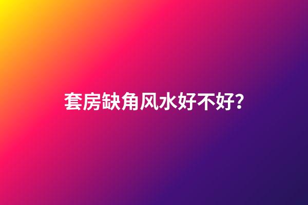 套房缺角风水好不好？