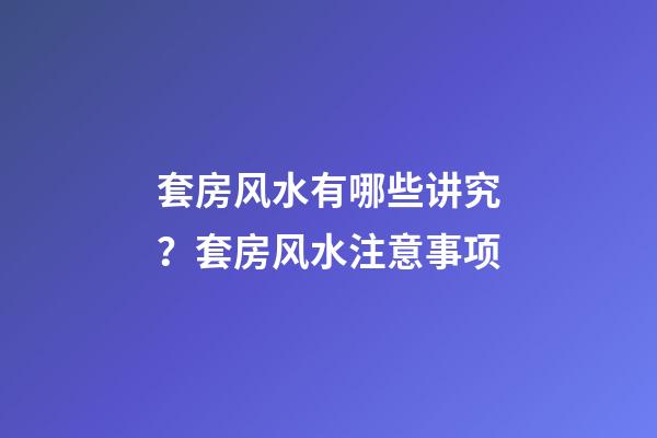 套房风水有哪些讲究？套房风水注意事项