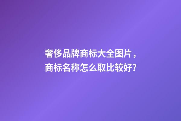 奢侈品牌商标大全图片，商标名称怎么取比较好？-第1张-商标起名-玄机派