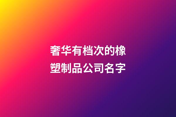 奢华有档次的橡塑制品公司名字-第1张-公司起名-玄机派