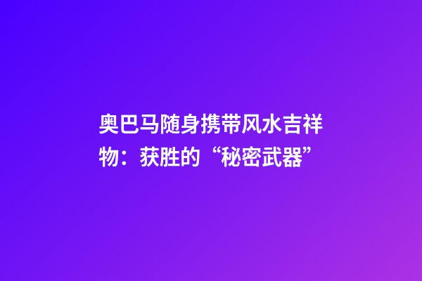 奥巴马随身携带风水吉祥物：获胜的“秘密武器”