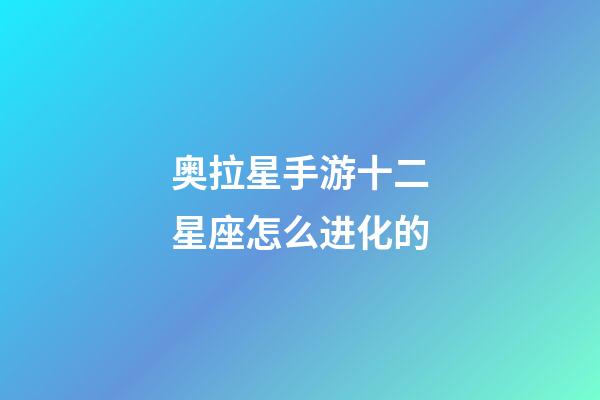 奥拉星手游十二星座怎么进化的-第1张-星座运势-玄机派