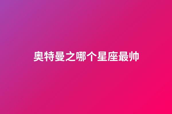 奥特曼之哪个星座最帅-第1张-星座运势-玄机派