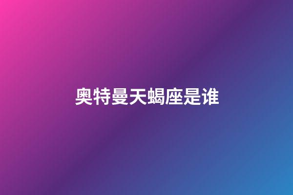 奥特曼天蝎座是谁-第1张-星座运势-玄机派