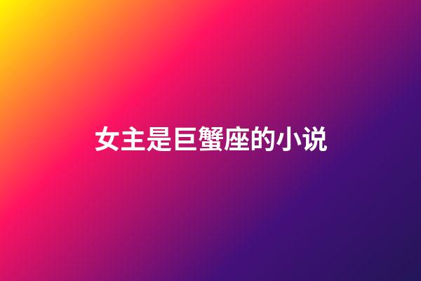 女主是巨蟹座的小说-第1张-星座运势-玄机派