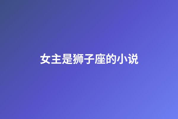 女主是狮子座的小说-第1张-星座运势-玄机派