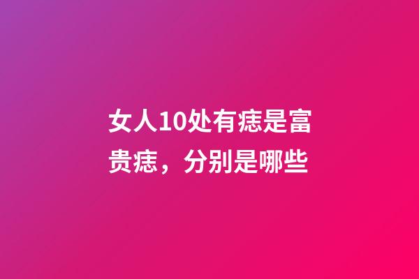 女人10处有痣是富贵痣，分别是哪些
