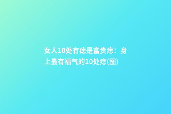 女人10处有痣是富贵痣：身上最有福气的10处痣(图)
