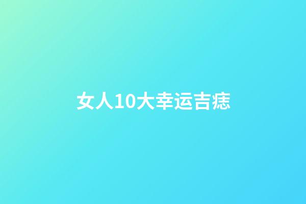 女人10大幸运吉痣