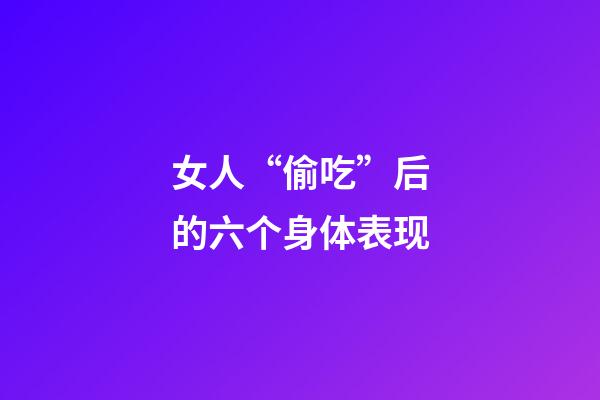女人“偷吃”后的六个身体表现
