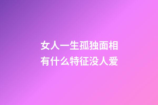 女人一生孤独面相有什么特征没人爱