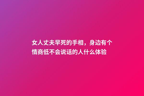 女人丈夫早死的手相，身边有个情商低不会说话的人什么体验-第1张-观点-玄机派