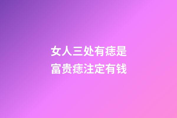 女人三处有痣是富贵痣注定有钱