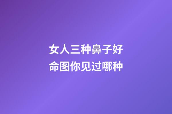 女人三种鼻子好命图你见过哪种