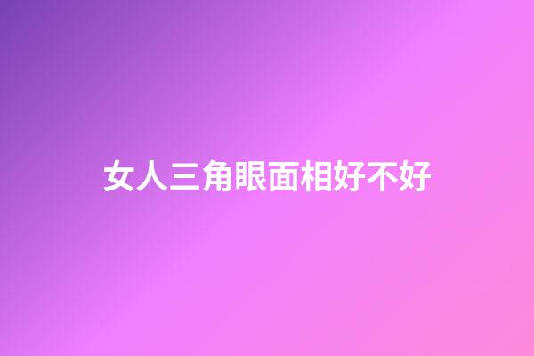 女人三角眼面相好不好