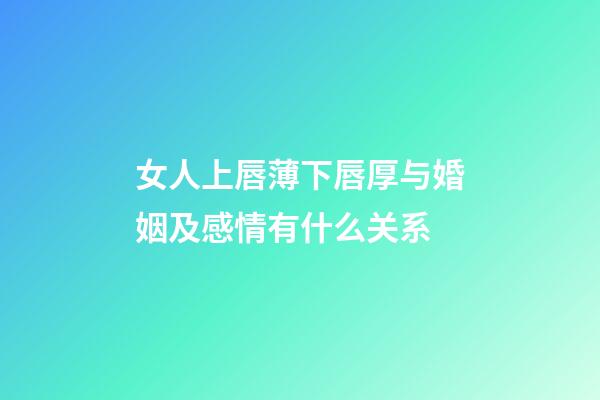 女人上唇薄下唇厚与婚姻及感情有什么关系