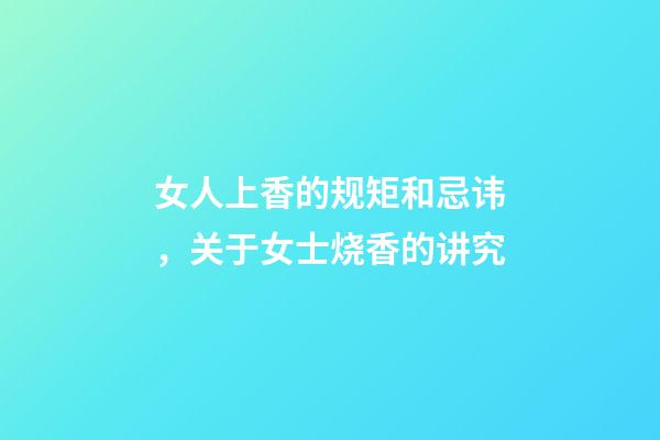 女人上香的规矩和忌讳，关于女士烧香的讲究