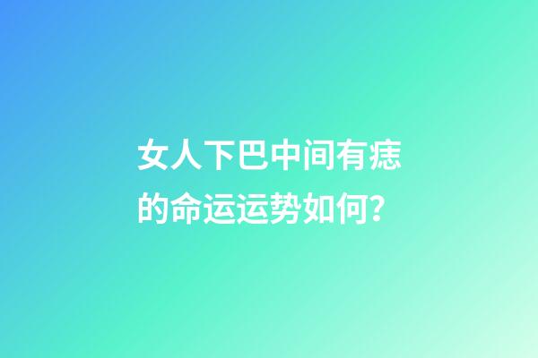 女人下巴中间有痣的命运运势如何？