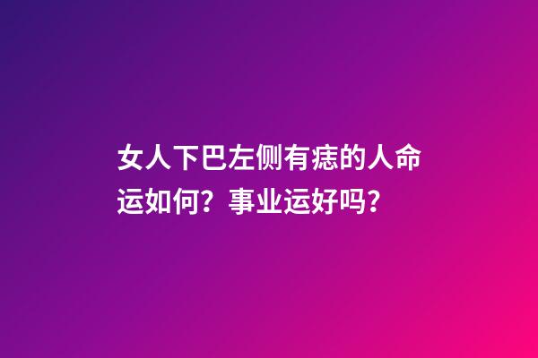 女人下巴左侧有痣的人命运如何？事业运好吗？