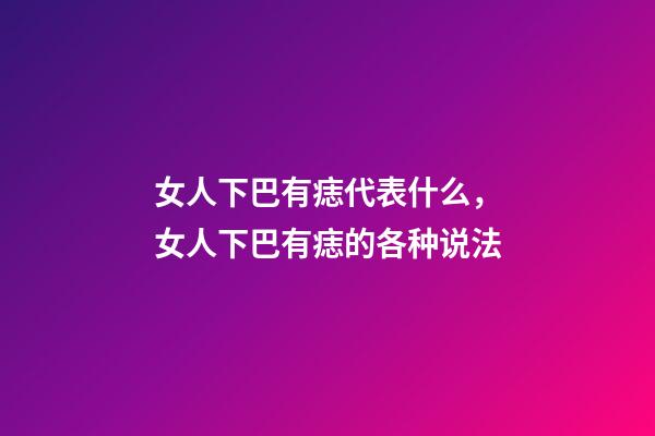 女人下巴有痣代表什么，女人下巴有痣的各种说法