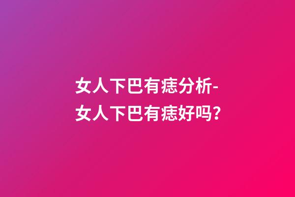 女人下巴有痣分析-女人下巴有痣好吗？