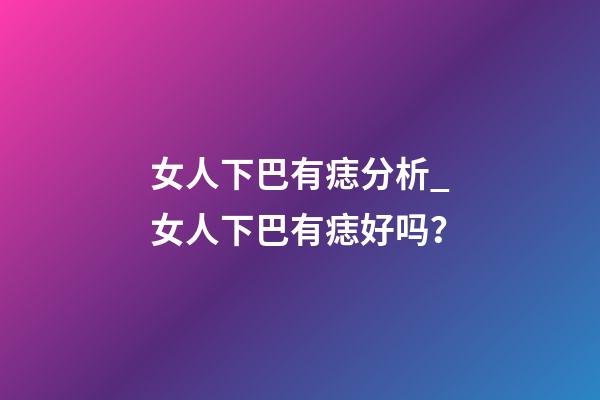 女人下巴有痣分析_女人下巴有痣好吗？