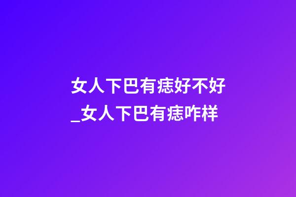 女人下巴有痣好不好_女人下巴有痣咋样