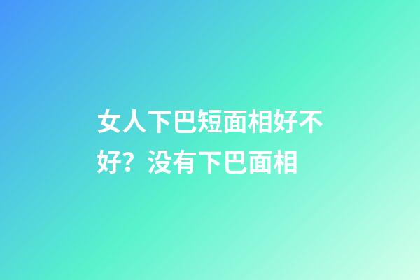 女人下巴短面相好不好？没有下巴面相