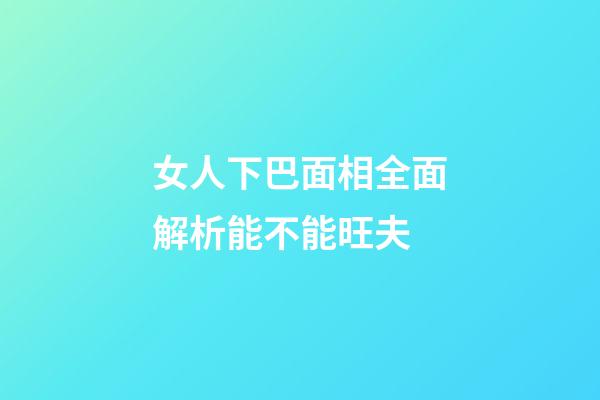 女人下巴面相全面解析能不能旺夫