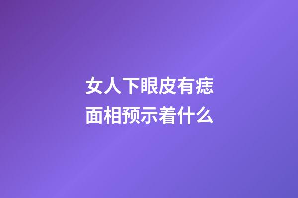 女人下眼皮有痣面相预示着什么