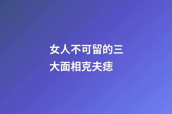 女人不可留的三大面相克夫痣