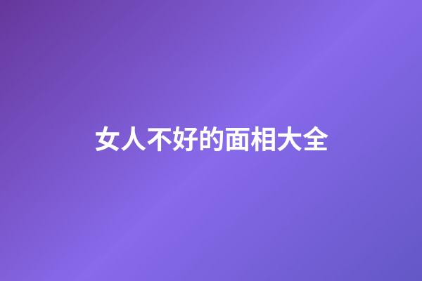 女人不好的面相大全