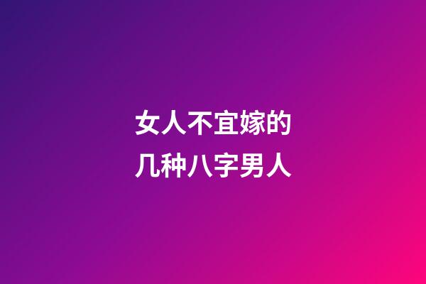 女人不宜嫁的几种八字男人