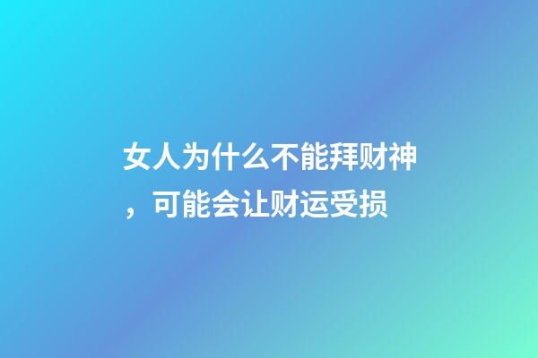 女人为什么不能拜财神，可能会让财运受损