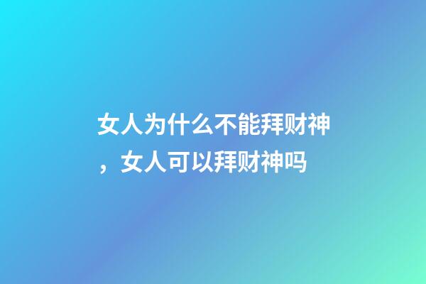 女人为什么不能拜财神，女人可以拜财神吗