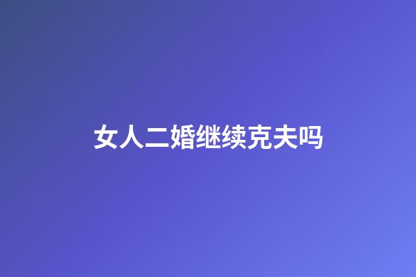 女人二婚继续克夫吗