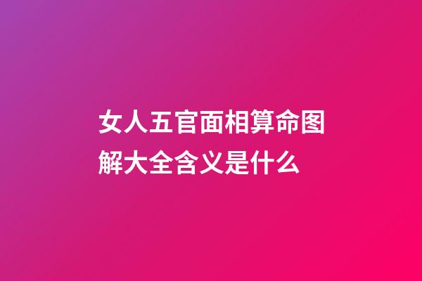 女人五官面相算命图解大全含义是什么