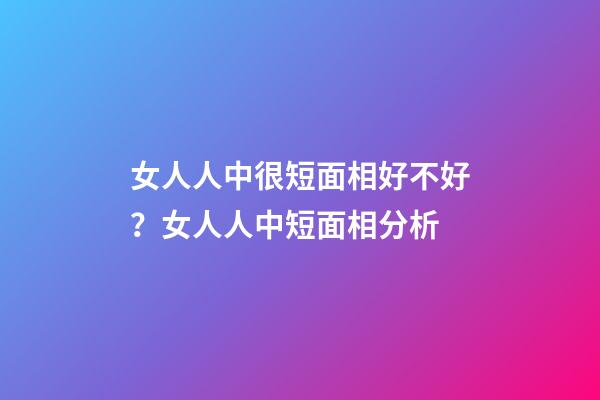 女人人中很短面相好不好？女人人中短面相分析