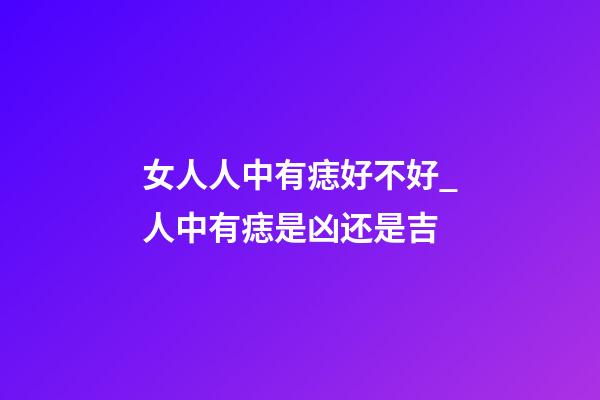女人人中有痣好不好_人中有痣是凶还是吉