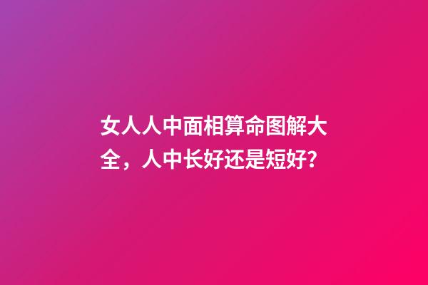 女人人中面相算命图解大全，人中长好还是短好？