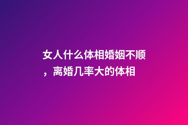 女人什么体相婚姻不顺，离婚几率大的体相