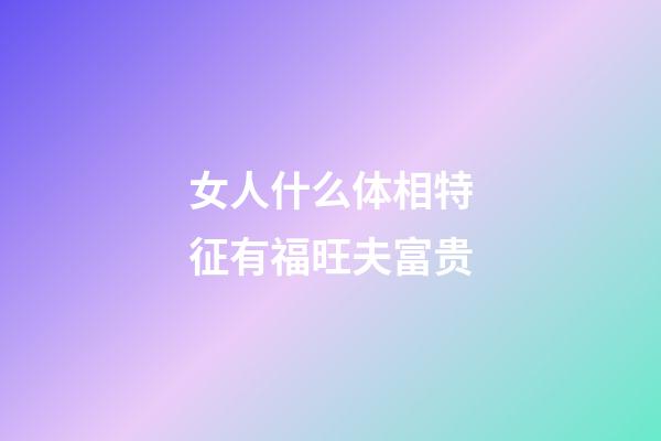 女人什么体相特征有福旺夫富贵