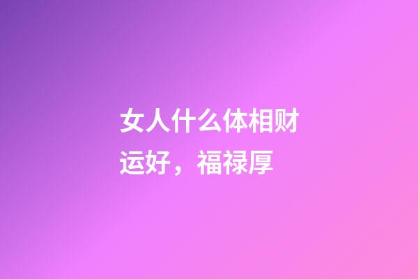 女人什么体相财运好，福禄厚